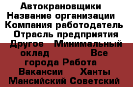 Автокрановщики › Название организации ­ Компания-работодатель › Отрасль предприятия ­ Другое › Минимальный оклад ­ 50 000 - Все города Работа » Вакансии   . Ханты-Мансийский,Советский г.